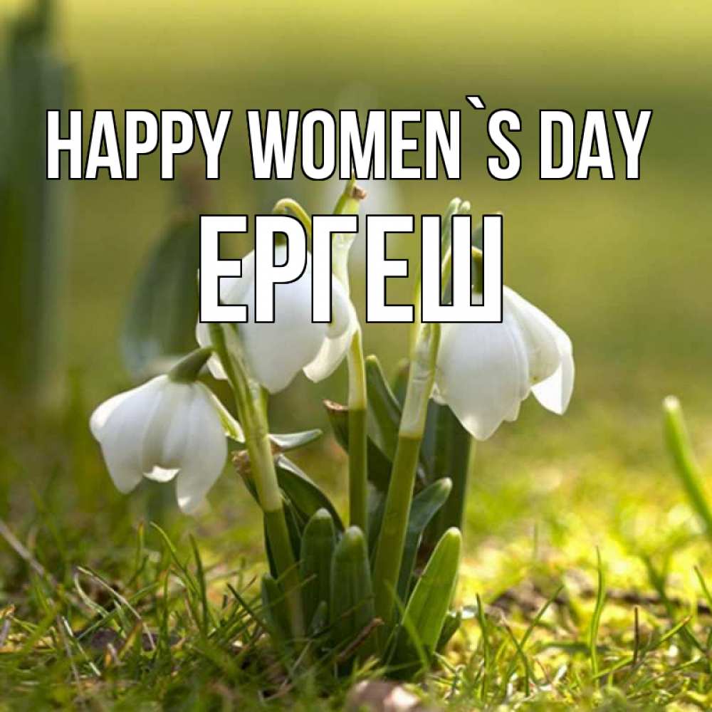Greetings card с именем, Ергеш happy women`s day ранние цветы 2 Greetings with text for free download 